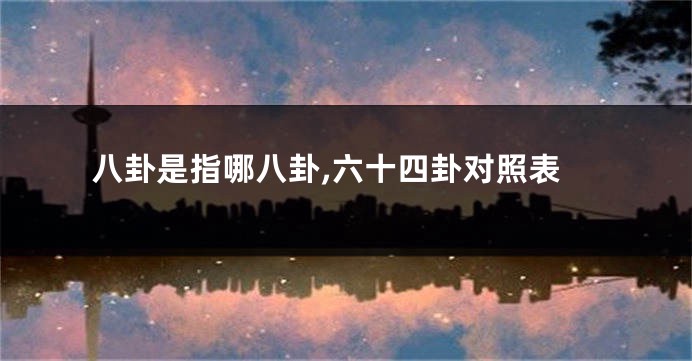 八卦是指哪八卦,六十四卦对照表