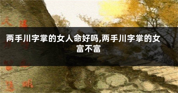 两手川字掌的女人命好吗,两手川字掌的女富不富