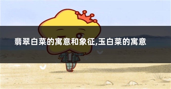 翡翠白菜的寓意和象征,玉白菜的寓意