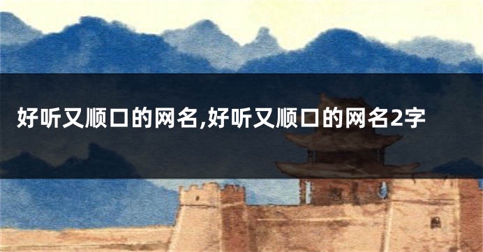 好听又顺口的网名,好听又顺口的网名2字