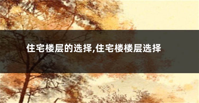 住宅楼层的选择,住宅楼楼层选择