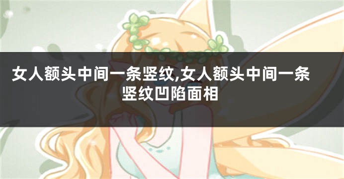 女人额头中间一条竖纹,女人额头中间一条竖纹凹陷面相