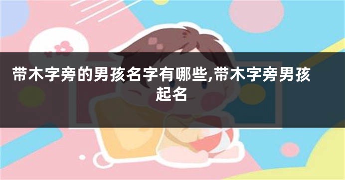 带木字旁的男孩名字有哪些,带木字旁男孩起名