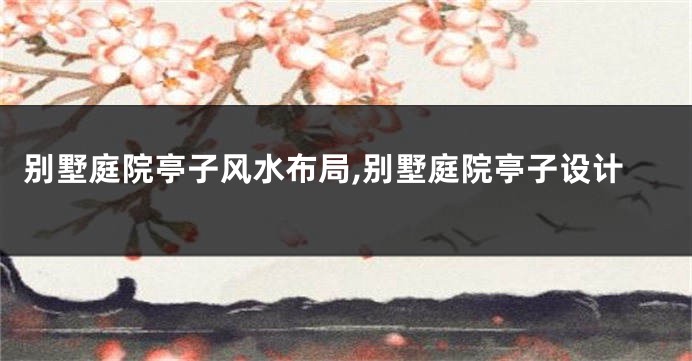 别墅庭院亭子风水布局,别墅庭院亭子设计