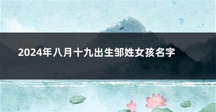 2024年八月十九出生邹姓女孩名字