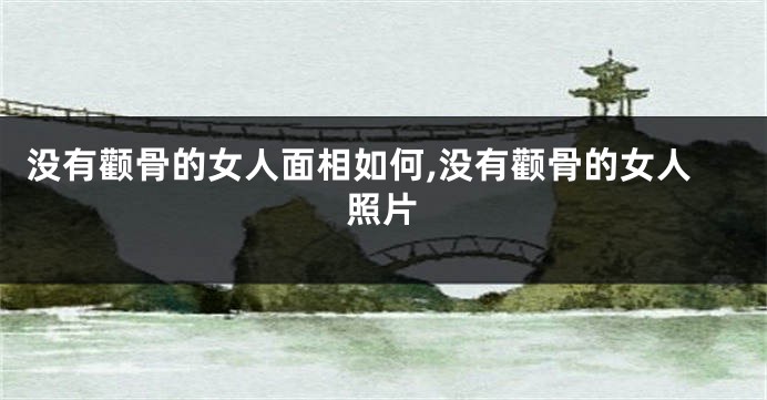 没有颧骨的女人面相如何,没有颧骨的女人照片