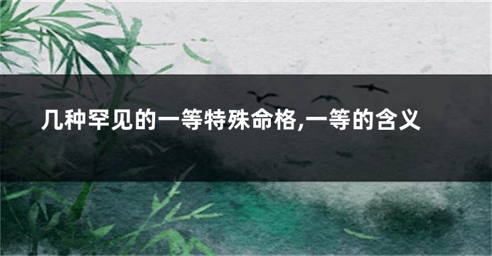 几种罕见的一等特殊命格,一等的含义