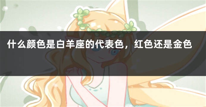 什么颜色是白羊座的代表色，红色还是金色 