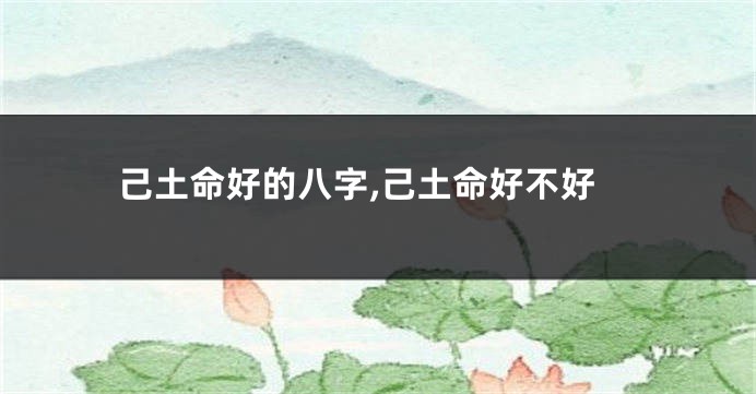 己土命好的八字,己土命好不好