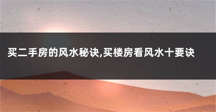 买二手房的风水秘诀,买楼房看风水十要诀