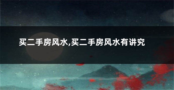 买二手房风水,买二手房风水有讲究