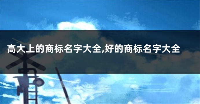 高大上的商标名字大全,好的商标名字大全