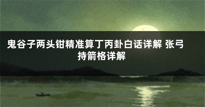 鬼谷子两头钳精准算丁丙卦白话详解 张弓持箭格详解