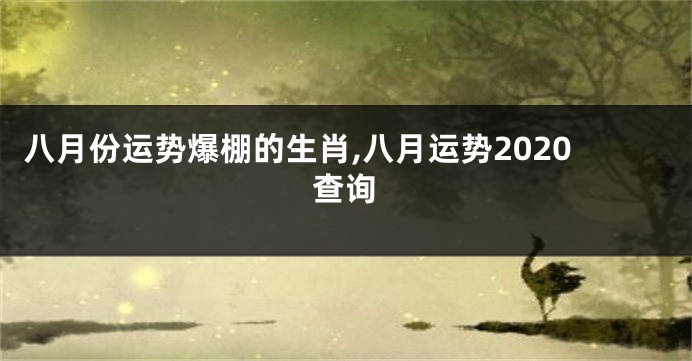 八月份运势爆棚的生肖,八月运势2020查询