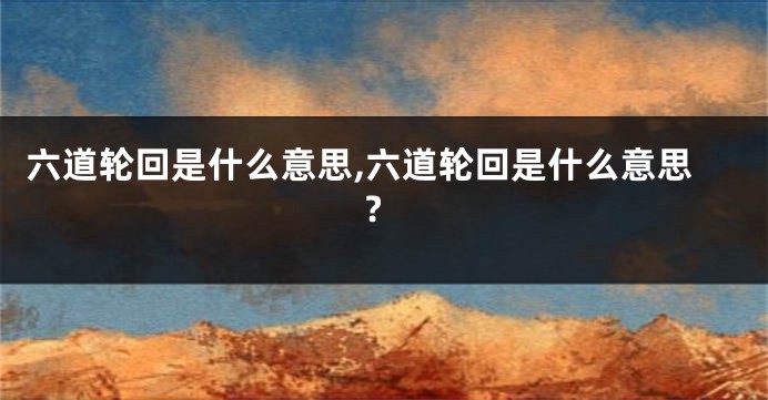 六道轮回是什么意思,六道轮回是什么意思?