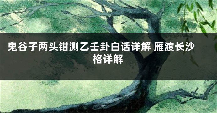 鬼谷子两头钳测乙壬卦白话详解 雁渡长沙格详解