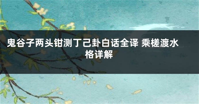 鬼谷子两头钳测丁己卦白话全译 乘槎渡水格详解
