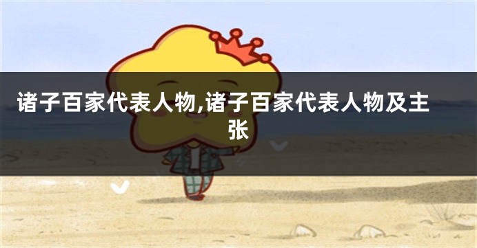 诸子百家代表人物,诸子百家代表人物及主张
