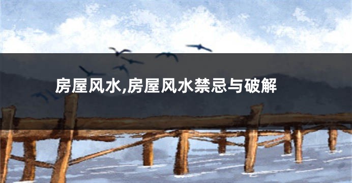 房屋风水,房屋风水禁忌与破解