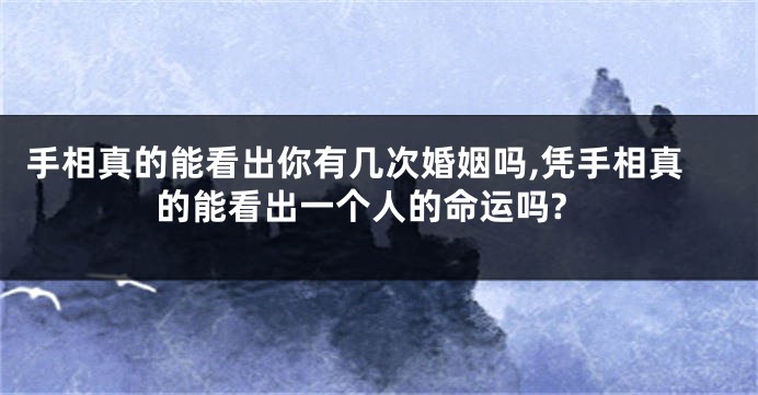 手相真的能看出你有几次婚姻吗,凭手相真的能看出一个人的命运吗?