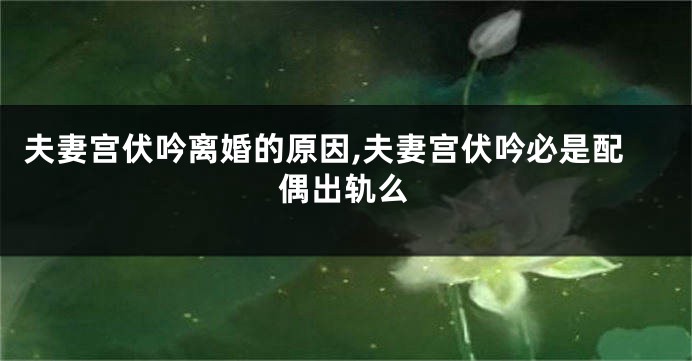 夫妻宫伏吟离婚的原因,夫妻宫伏吟必是配偶出轨么
