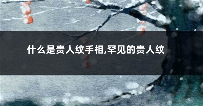 什么是贵人纹手相,罕见的贵人纹