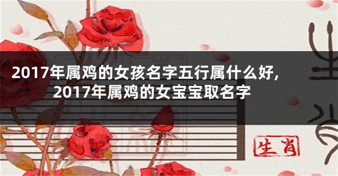 2017年属鸡的女孩名字五行属什么好,2017年属鸡的女宝宝取名字