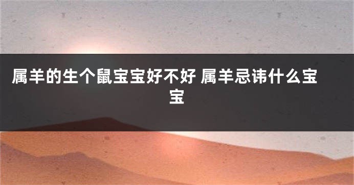 属羊的生个鼠宝宝好不好 属羊忌讳什么宝宝