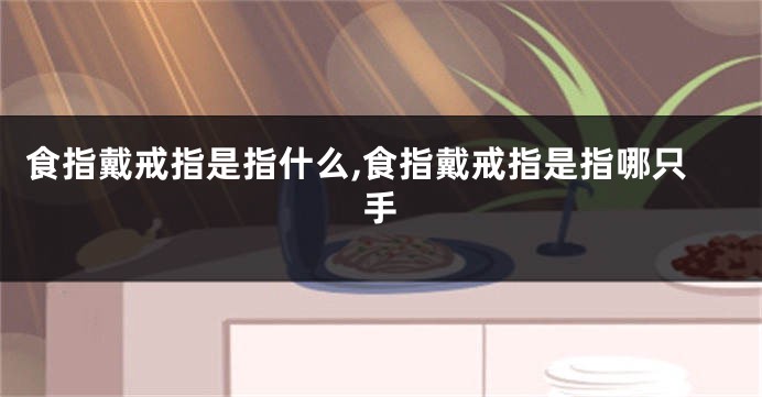 食指戴戒指是指什么,食指戴戒指是指哪只手