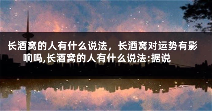 长酒窝的人有什么说法，长酒窝对运势有影响吗,长酒窝的人有什么说法:据说