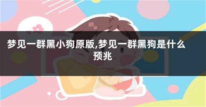 梦见一群黑小狗原版,梦见一群黑狗是什么预兆