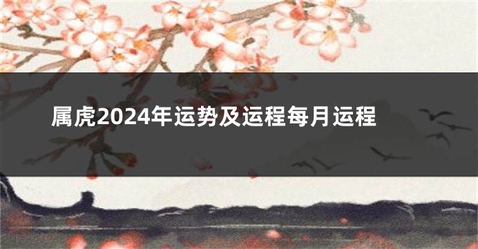 属虎2024年运势及运程每月运程