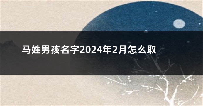 马姓男孩名字2024年2月怎么取