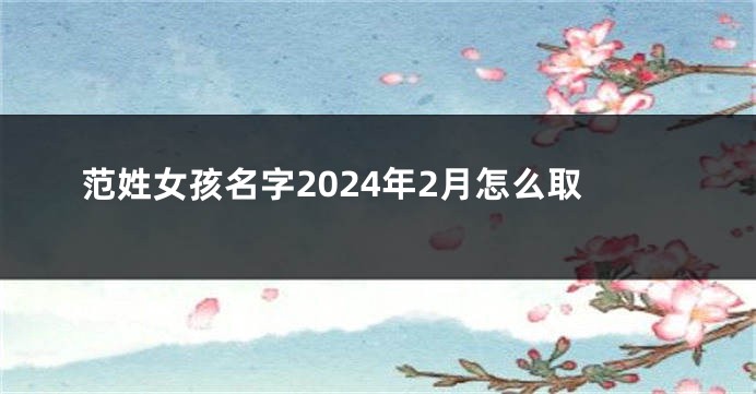 范姓女孩名字2024年2月怎么取