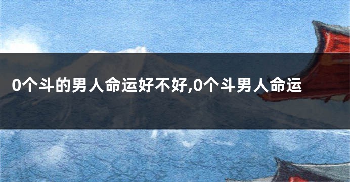 0个斗的男人命运好不好,0个斗男人命运