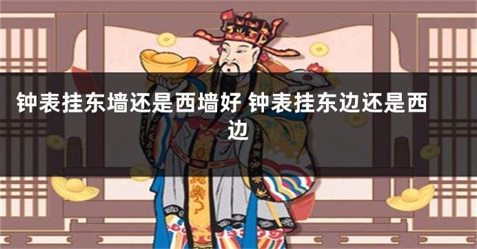钟表挂东墙还是西墙好 钟表挂东边还是西边
