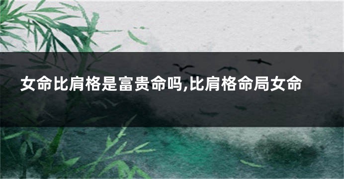 女命比肩格是富贵命吗,比肩格命局女命