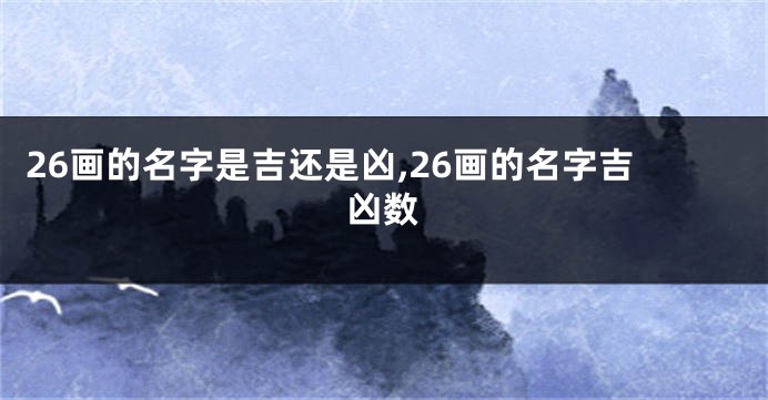 26画的名字是吉还是凶,26画的名字吉凶数
