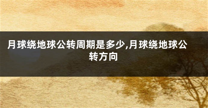 月球绕地球公转周期是多少,月球绕地球公转方向