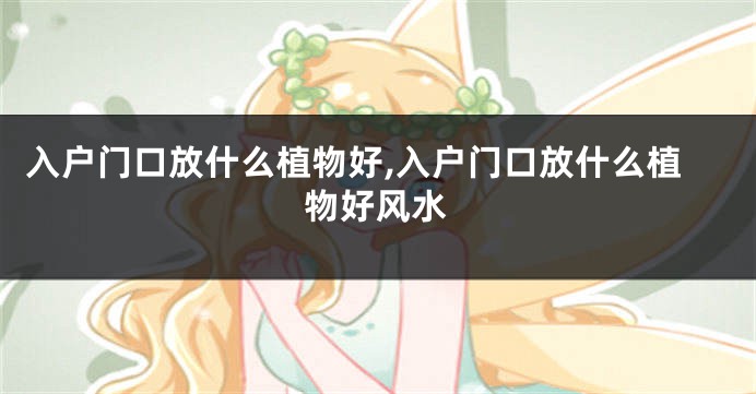 入户门口放什么植物好,入户门口放什么植物好风水