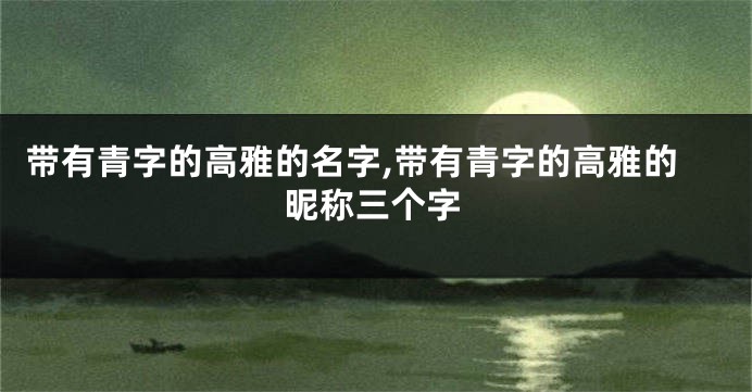 带有青字的高雅的名字,带有青字的高雅的昵称三个字