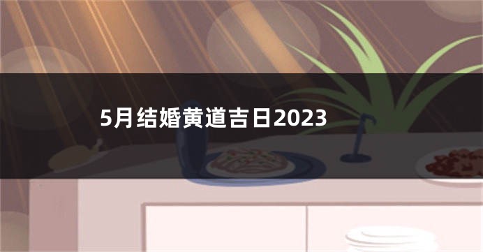 5月结婚黄道吉日2023