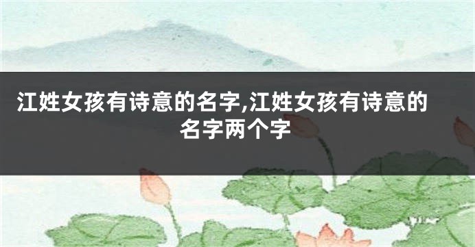 江姓女孩有诗意的名字,江姓女孩有诗意的名字两个字