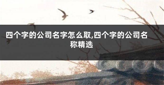 四个字的公司名字怎么取,四个字的公司名称精选