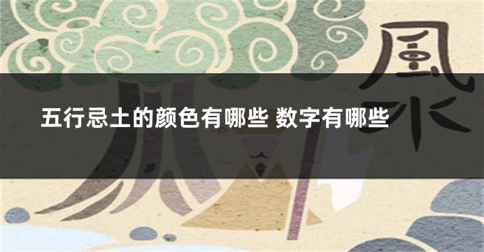 五行忌土的颜色有哪些 数字有哪些 