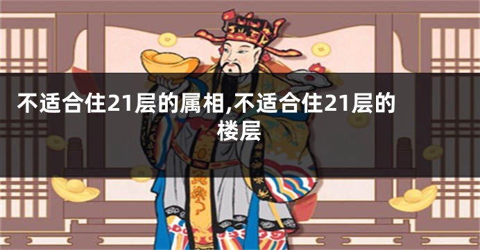 不适合住21层的属相,不适合住21层的楼层