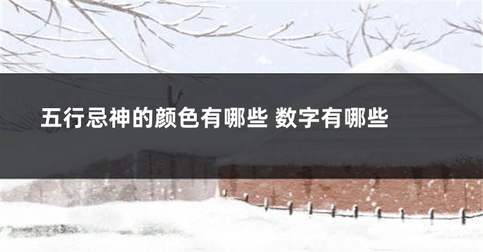 五行忌神的颜色有哪些 数字有哪些 
