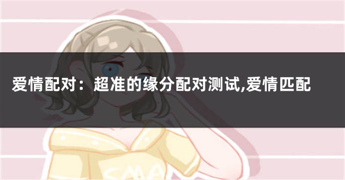 爱情配对：超准的缘分配对测试,爱情匹配