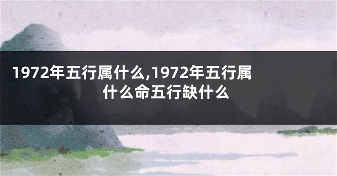 1972年五行属什么,1972年五行属什么命五行缺什么