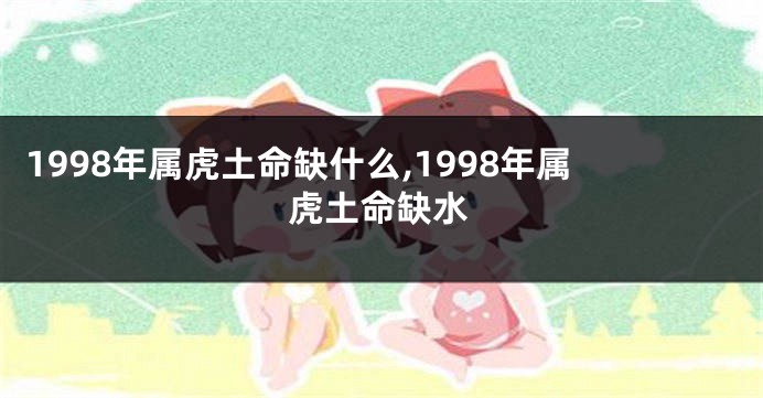 1998年属虎土命缺什么,1998年属虎土命缺水